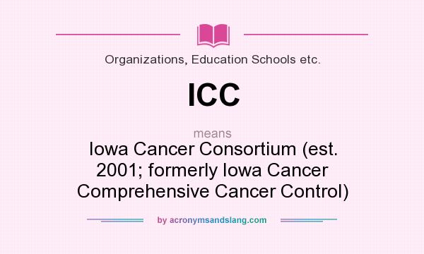 What does ICC mean? It stands for Iowa Cancer Consortium (est. 2001; formerly Iowa Cancer Comprehensive Cancer Control)