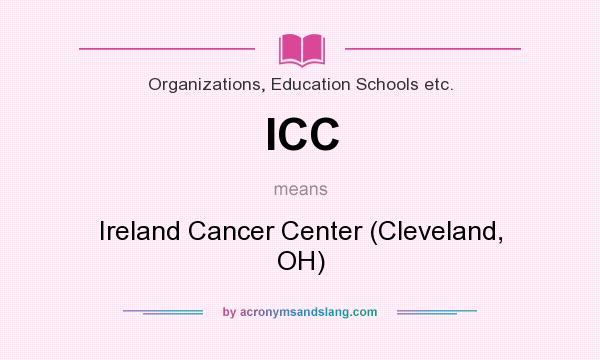 What does ICC mean? It stands for Ireland Cancer Center (Cleveland, OH)