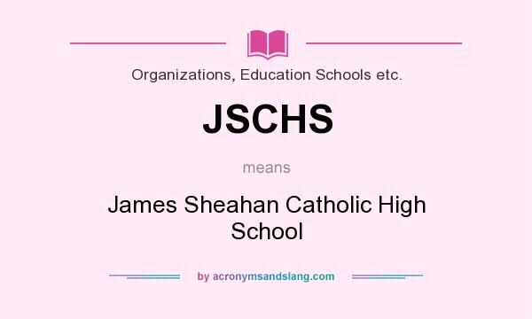 What does JSCHS mean? It stands for James Sheahan Catholic High School