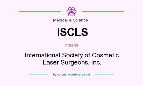 What does ISCLS mean? It stands for International Society of Cosmetic Laser Surgeons, Inc.