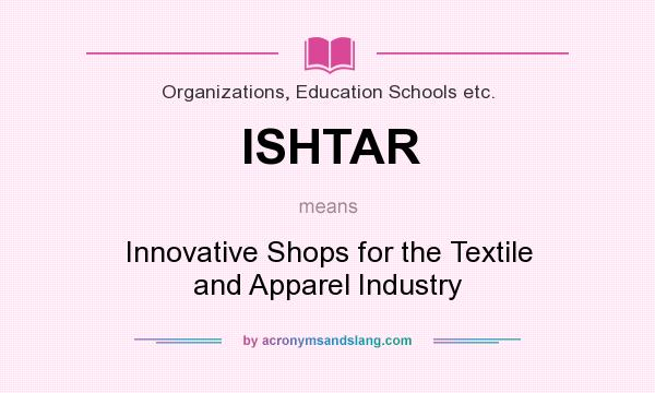 What does ISHTAR mean? It stands for Innovative Shops for the Textile and Apparel Industry