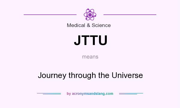 What does JTTU mean? It stands for Journey through the Universe