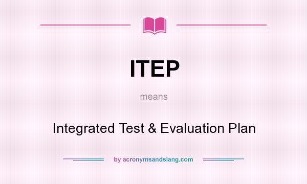 What does ITEP mean? It stands for Integrated Test & Evaluation Plan