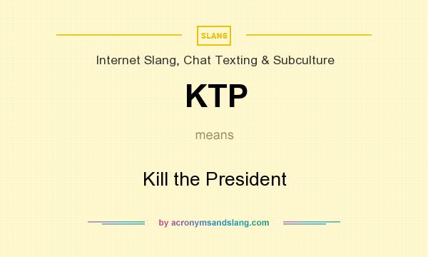 What does KTP mean? It stands for Kill the President