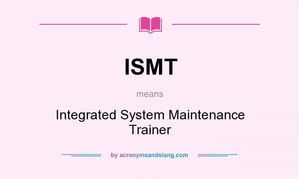 What does ISMT mean? It stands for Integrated System Maintenance Trainer