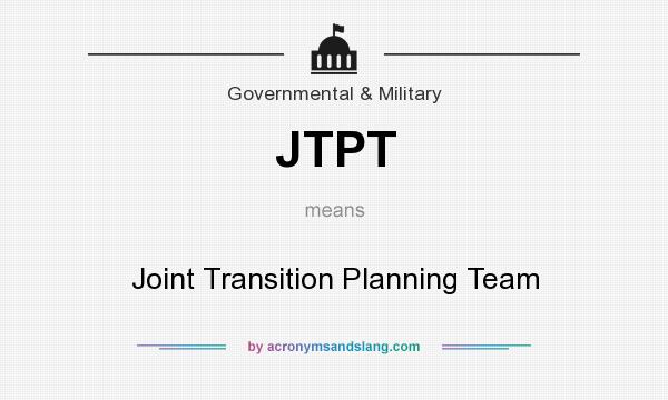 What does JTPT mean? It stands for Joint Transition Planning Team