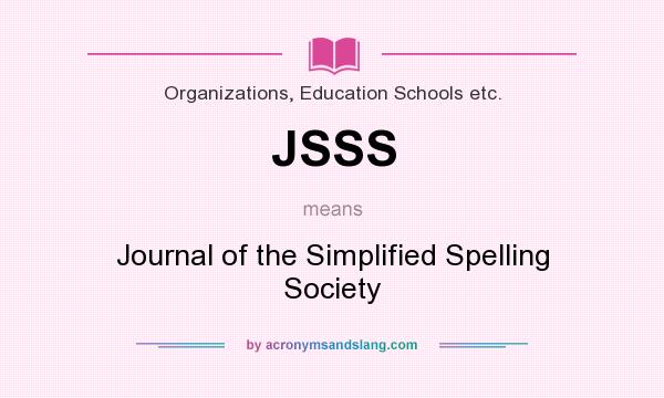 What does JSSS mean? It stands for Journal of the Simplified Spelling Society