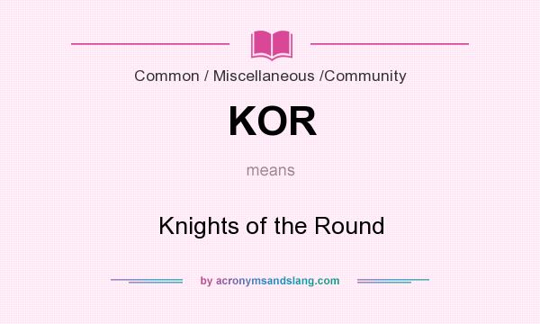 What does KOR mean? It stands for Knights of the Round