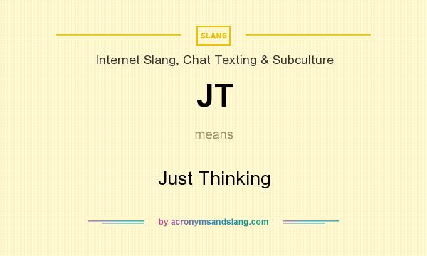 What does JT mean? It stands for Just Thinking