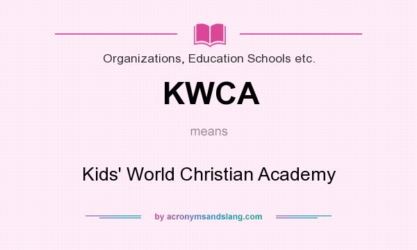 What does KWCA mean? It stands for Kids` World Christian Academy