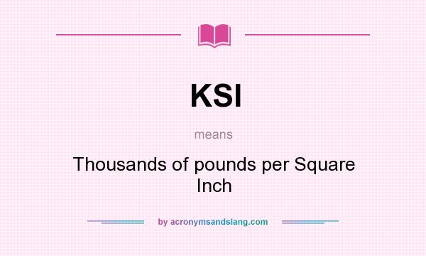 What does KSI mean? It stands for Thousands of pounds per Square Inch
