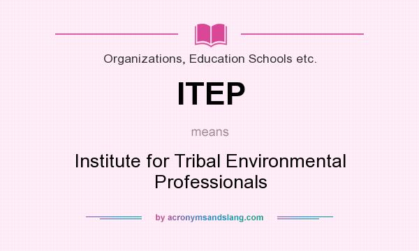 What does ITEP mean? It stands for Institute for Tribal Environmental Professionals