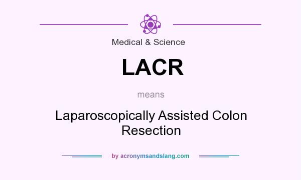 What does LACR mean? It stands for Laparoscopically Assisted Colon Resection