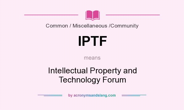 What does IPTF mean? It stands for Intellectual Property and Technology Forum