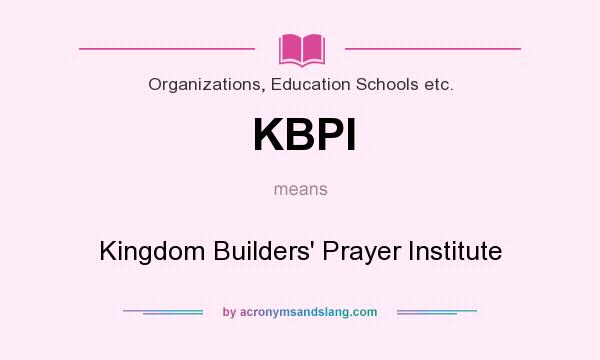 What does KBPI mean? It stands for Kingdom Builders` Prayer Institute