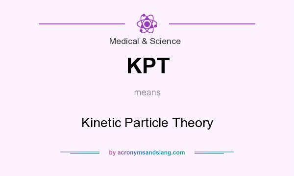 What does KPT mean? It stands for Kinetic Particle Theory