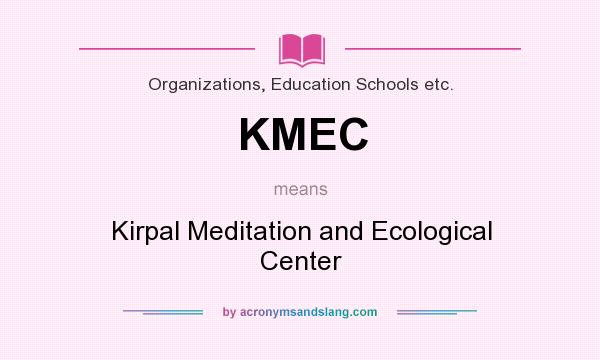 What does KMEC mean? It stands for Kirpal Meditation and Ecological Center