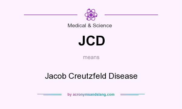 What does JCD mean? It stands for Jacob Creutzfeld Disease