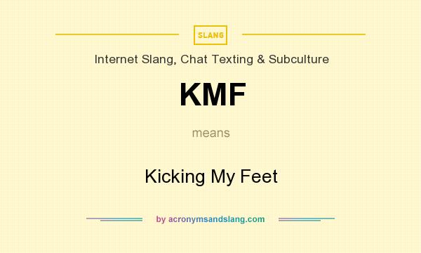 What does KMF mean? It stands for Kicking My Feet