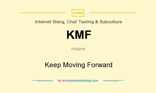 What does KMF mean? It stands for Keep Moving Forward
