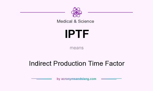 What does IPTF mean? It stands for Indirect Production Time Factor