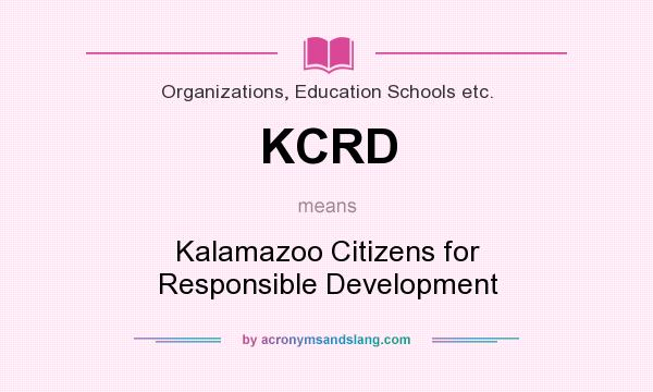 What does KCRD mean? It stands for Kalamazoo Citizens for Responsible Development
