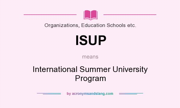 What does ISUP mean? It stands for International Summer University Program