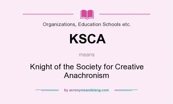 What does KSCA mean? It stands for Knight of the Society for Creative Anachronism