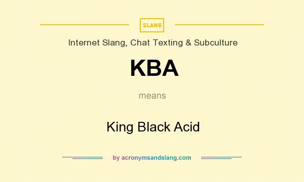 What does KBA mean? It stands for King Black Acid