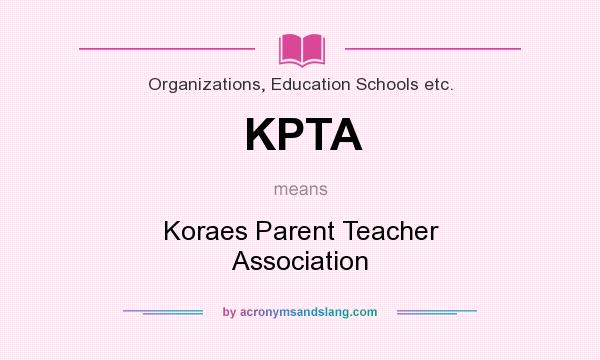 What does KPTA mean? It stands for Koraes Parent Teacher Association