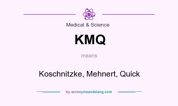 What does KMQ mean? It stands for Koschnitzke, Mehnert, Quick