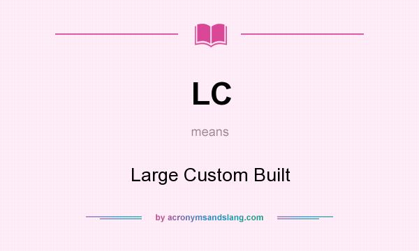 What does LC mean? It stands for Large Custom Built