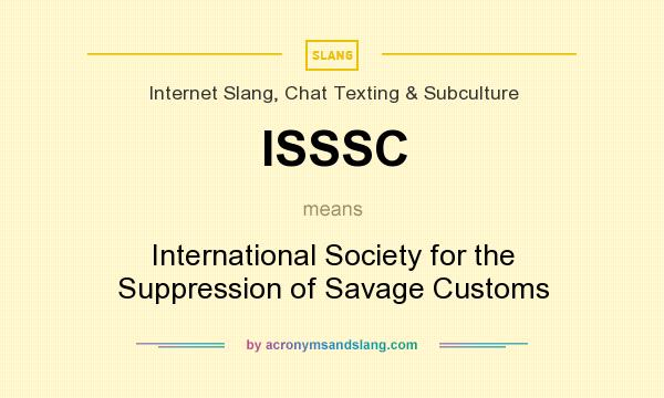 What does ISSSC mean? It stands for International Society for the Suppression of Savage Customs