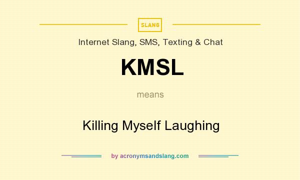 What does KMSL mean? It stands for Killing Myself Laughing