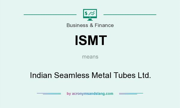 What does ISMT mean? It stands for Indian Seamless Metal Tubes Ltd.