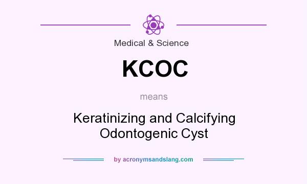 What does KCOC mean? It stands for Keratinizing and Calcifying Odontogenic Cyst