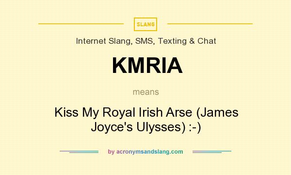 What does KMRIA mean? It stands for Kiss My Royal Irish Arse (James Joyce`s Ulysses) :-)