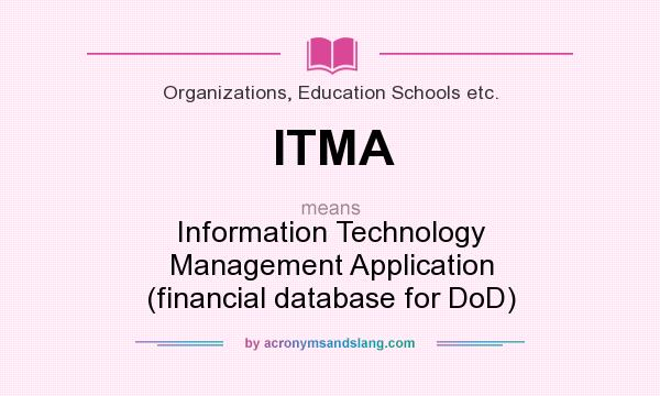 What does ITMA mean? It stands for Information Technology Management Application (financial database for DoD)