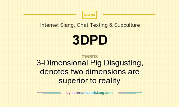 What does 3DPD mean? It stands for 3-Dimensional Pig Disgusting, denotes two dimensions are superior to reality