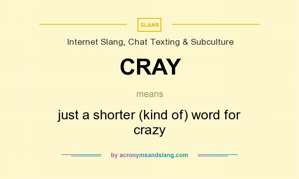 What does CRAY mean? It stands for just a shorter (kind of) word for crazy