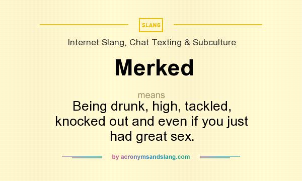 What does Merked mean? It stands for Being drunk, high, tackled, knocked out and even if you just had great sex.