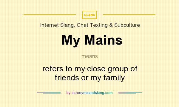 What does My Mains mean? It stands for refers to my close group of friends or my family