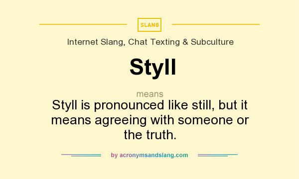 What does Styll mean? It stands for Styll is pronounced like still, but it means agreeing with someone or the truth.