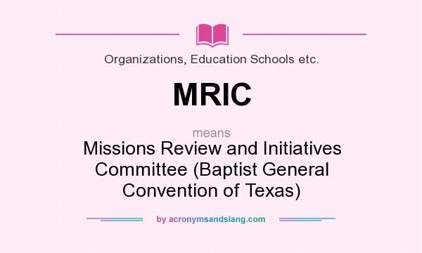 What does MRIC mean? It stands for Missions Review and Initiatives Committee (Baptist General Convention of Texas)