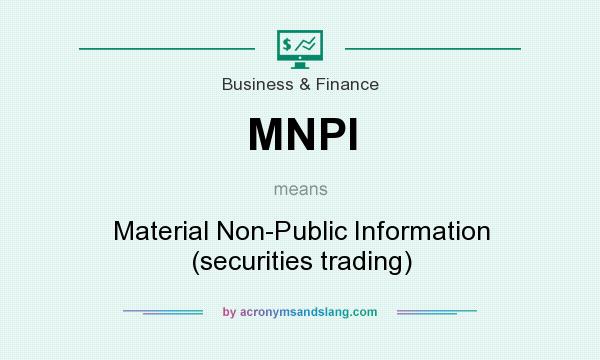 What does MNPI mean? It stands for Material Non-Public Information (securities trading)