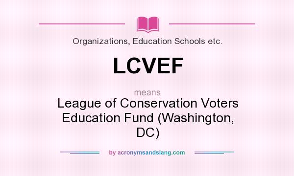 What does LCVEF mean? It stands for League of Conservation Voters Education Fund (Washington, DC)