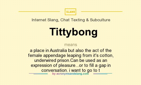 What does Tittybong mean? It stands for a place in Australia but also the act of the female appendage leaping from it`s cotton, underwired prison.Can be used as an expression of pleasure...or to fill a gap in conversation. i want to go to t