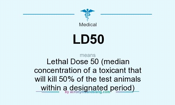 What does LD50 mean? It stands for Lethal Dose 50 (median concentration of a toxicant that will kill 50% of the test animals within a designated period)