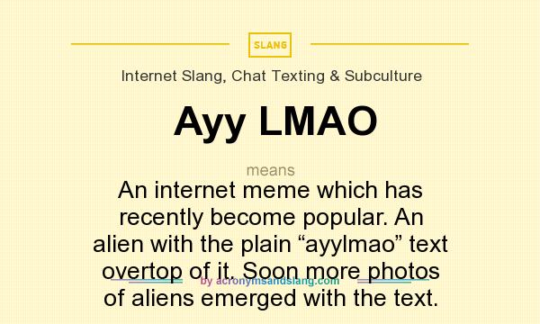 What does Ayy LMAO mean? It stands for An internet meme which has recently become popular. An alien with the plain “ayylmao” text overtop of it. Soon more photos of aliens emerged with the text.