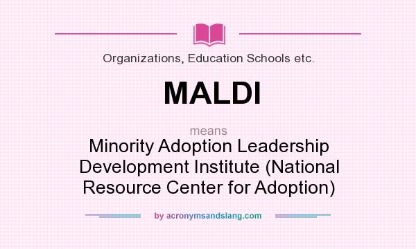 What does MALDI mean? It stands for Minority Adoption Leadership Development Institute (National Resource Center for Adoption)